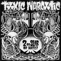 Toxic Narcotic : 2 Oz. Slab of Hate !